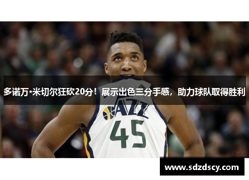 多诺万·米切尔狂砍20分！展示出色三分手感，助力球队取得胜利